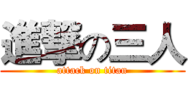 進撃の三人 (attack on titan)