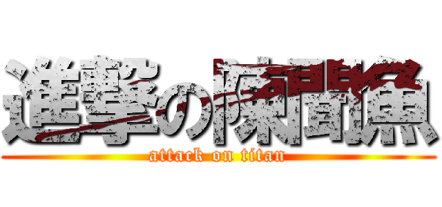 進撃の陳聞魚 (attack on titan)