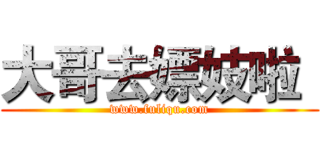 大哥去嫖妓啦
 (www.fuliqu.com)