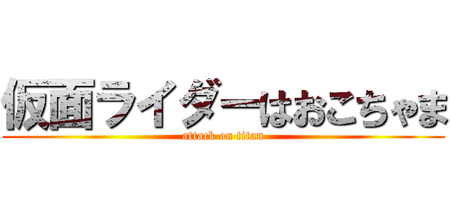 仮面ライダーはおこちゃま (attack on titan)