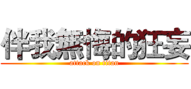 伴我無悔的狂妄 (attack on titan)