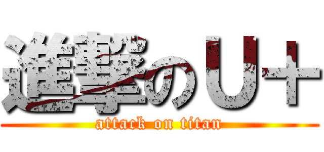 進撃のＵ＋ (attack on titan)