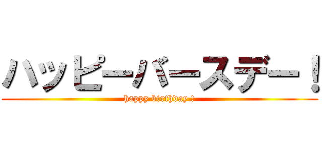 ハッピーバースデー！ (happy birthday !)