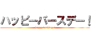 ハッピーバースデー！ (happy birthday !)