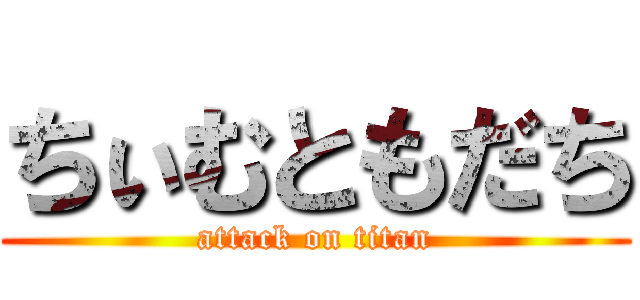 ちぃむともだち (attack on titan)