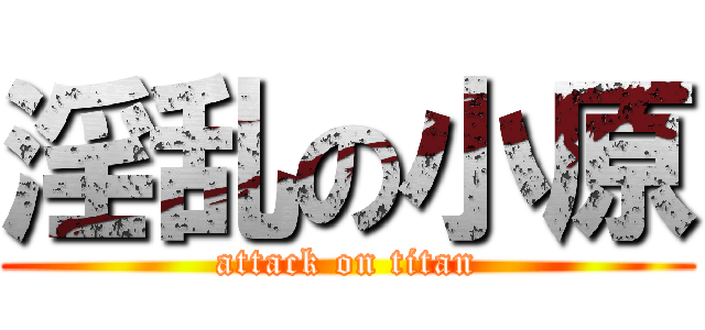 淫乱の小原 (attack on titan)