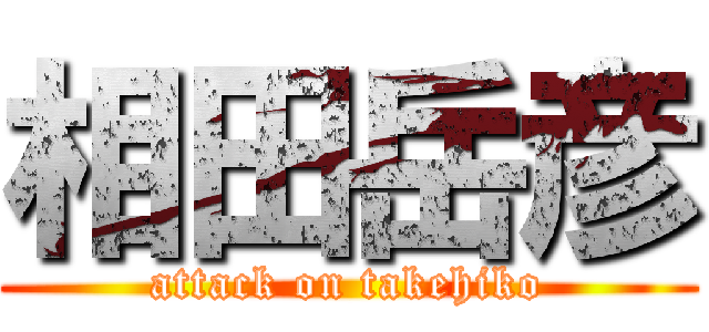 相田岳彦 (attack on takehiko)
