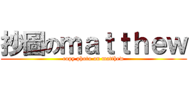 抄圖のｍａｔｔｈｅｗ (copy photo on matthew)