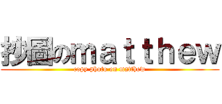 抄圖のｍａｔｔｈｅｗ (copy photo on matthew)