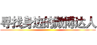 寻找身边的微博达人 ()