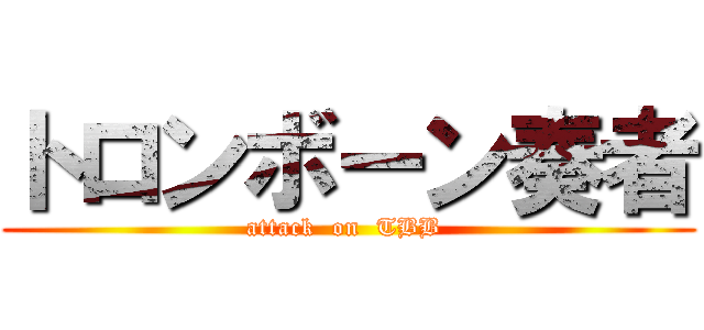 トロンボーン奏者 (attack  on  TBB )