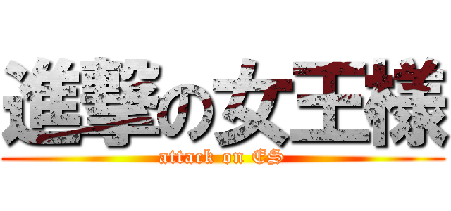 進撃の女王様 (attack on ES)