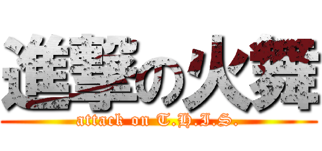 進撃の火舞 (attack on T.H.I.S.)