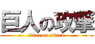 巨人の攻撃 (titan on attack)