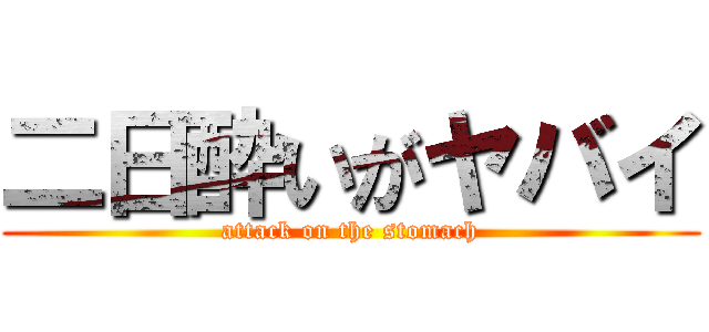 二日酔いがヤバイ (attack on the stomach)