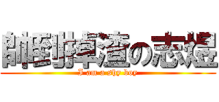 帥到掉渣の志煜 (I am a shy boy)