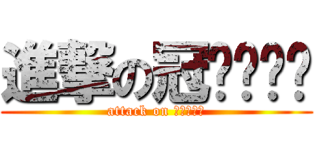 進撃の冠ㄏㄧㄡˊ (attack on 冠ㄏㄧㄡˊ)