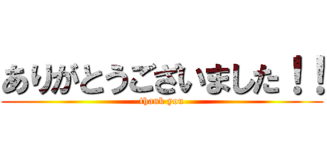 ありがとうございました！！ (thank you)