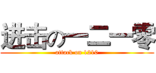 进击の一二一零 (attack on 1210)