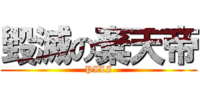 毀滅の棄天帝 (PILI)