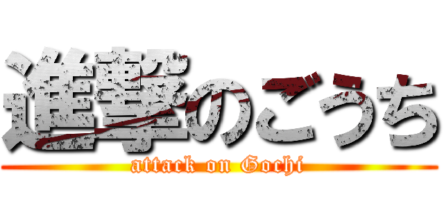 進撃のごうち (attack on Gochi)