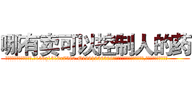 哪有卖可以控制人的药 (哪有卖可以控制人的药【电.话156x1318x7580-Q1991936399鑫宏药业】我们做的是长期生意,靠的是老客户长期支持
参考消息网2月20日报道 韩媒称，“剩女多、离婚率高的城市，房价一定会上涨。”这是中国经济学家金岩石2016年12月参加在上海举行的房地产相关论坛时说的话。
)