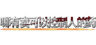 哪有卖可以控制人的药 (哪有卖可以控制人的药【电.话156x1318x7580-Q1991936399鑫宏药业】我们做的是长期生意,靠的是老客户长期支持
参考消息网2月20日报道 韩媒称，“剩女多、离婚率高的城市，房价一定会上涨。”这是中国经济学家金岩石2016年12月参加在上海举行的房地产相关论坛时说的话。
)