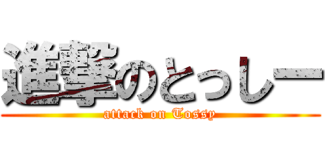 進撃のとっしー (attack on Tossy)