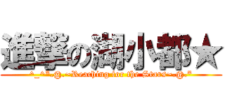 進撃の湖小都★ (^_^*.@.~Reaching for the Stars~.@.*)
