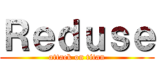 Ｒｅｄｕｓｅ (attack on titan)