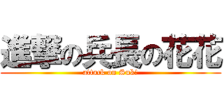 進撃の兵長の花花 (attack on Suk!)