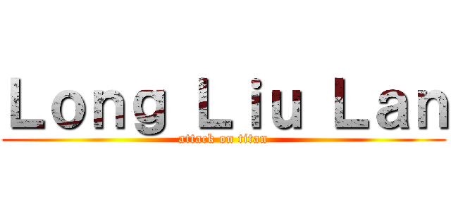 Ｌｏｎｇ Ｌｉｕ Ｌａｎ (attack on titan)