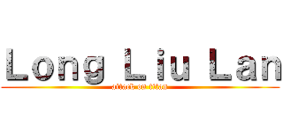 Ｌｏｎｇ Ｌｉｕ Ｌａｎ (attack on titan)