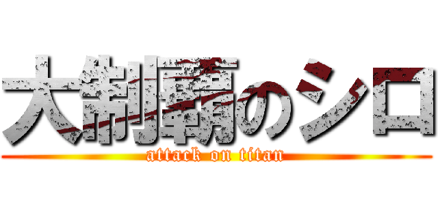 大制覇のシロ (attack on titan)