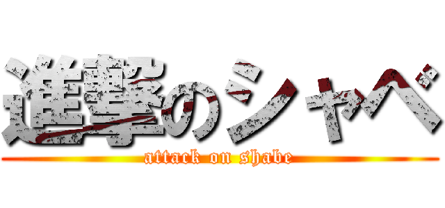 進撃のシャベ (attack on shabe)
