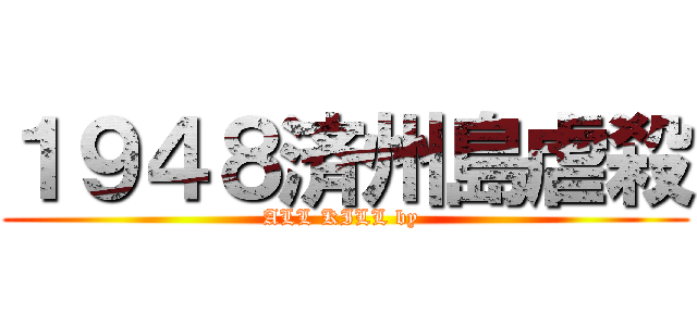 １９４８済州島虐殺 (ALL KILL by )