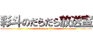 彩斗のだらだら放送室 (attack on titan)