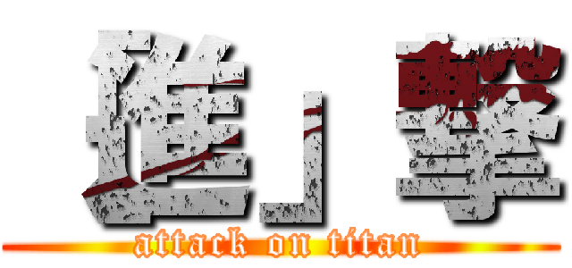 ［進」撃 (attack on titan)