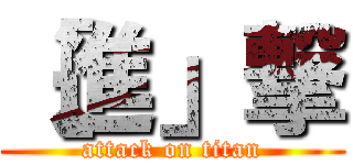［進」撃 (attack on titan)