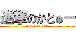 進撃のかとゅー (attack on kato)