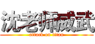 沈老师威武 (attack on titan)