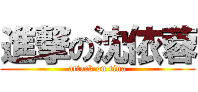 進撃の沈依蓉 (attack on tina)