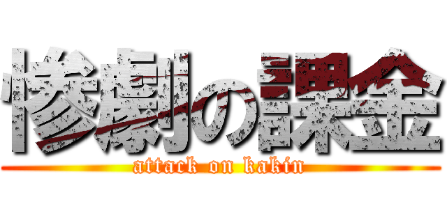 惨劇の課金 (attack on kakin)