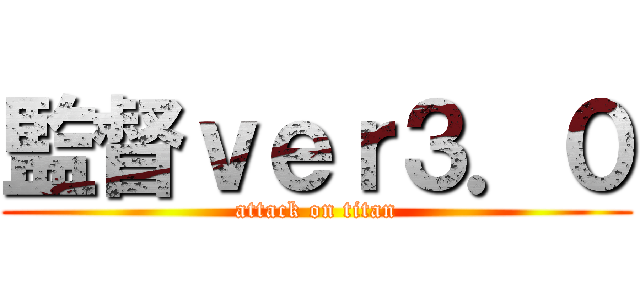 監督ｖｅｒ３．０ (attack on titan)