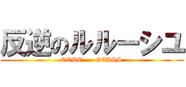 反逆のルルーシユ (CODE      GEASS)