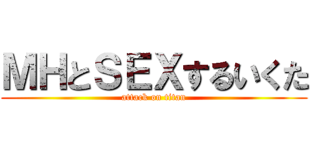 ＭＨとＳＥＸするいくた (attack on titan)