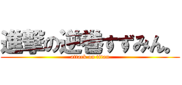 進撃の逆巻すずみん。 (attack on titan)