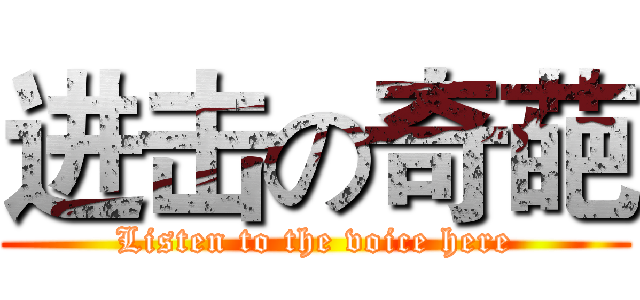 进击の奇葩 (Listen to the voice here)