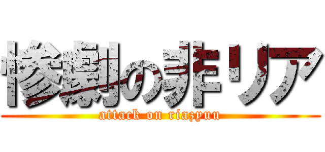惨劇の非リア (attack on riazyuu)