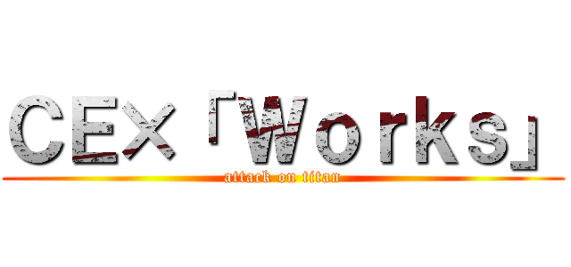 ＣＥ×「 Ｗｏｒｋｓ」 (attack on titan)